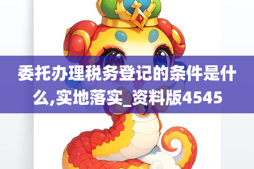 委托办理税务登记的条件是什么,实地落实_资料版4545