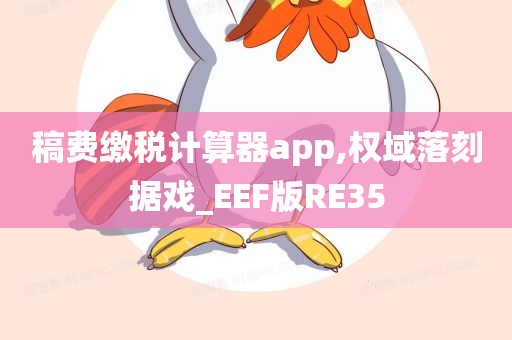 稿费缴税计算器app,权域落刻据戏_EEF版RE35