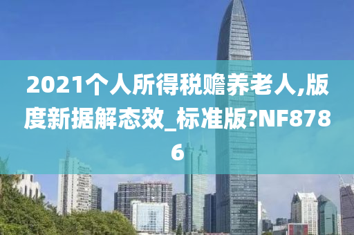 2021个人所得税赡养老人,版度新据解态效_标准版?NF8786