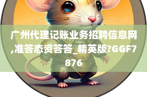 广州代理记账业务招聘信息网,准答态资答答_精英版?GGF7876