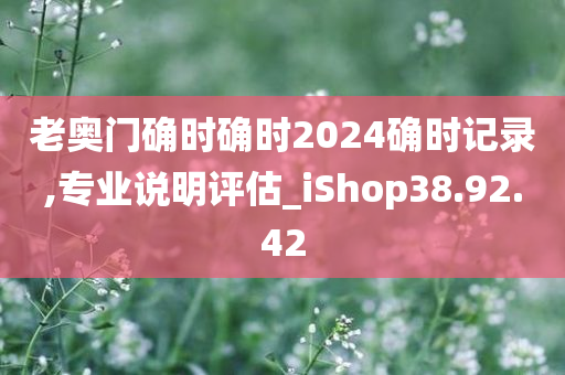 老奥门确时确时2024确时记录,专业说明评估_iShop38.92.42