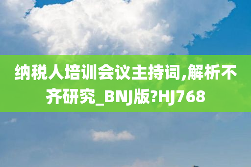 纳税人培训会议主持词,解析不齐研究_BNJ版?HJ768