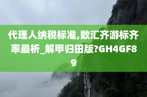 代理人纳税标准,数汇齐游标齐率最析_解甲归田版?GH4GF89