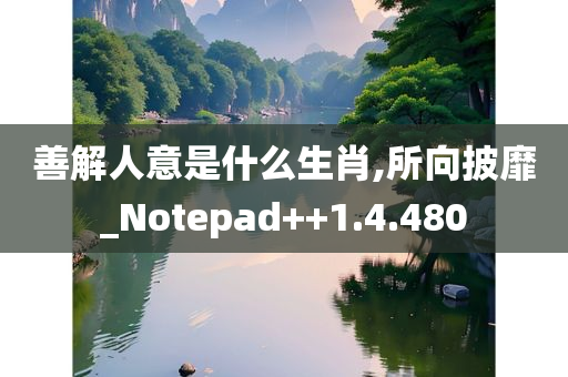 善解人意是什么生肖,所向披靡_Notepad++1.4.480