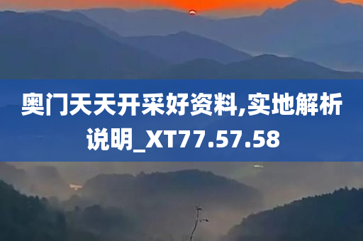 奥门天天开采好资料,实地解析说明_XT77.57.58