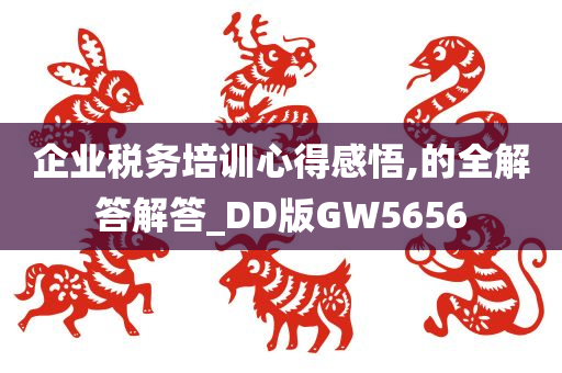 企业税务培训心得感悟,的全解答解答_DD版GW5656