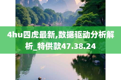 4hu四虎最新,数据驱动分析解析_特供款47.38.24