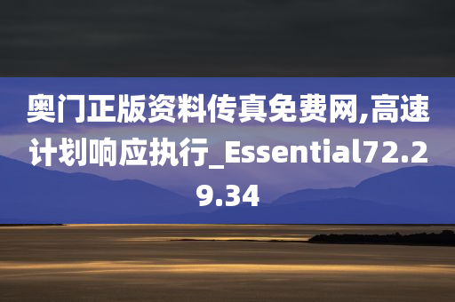 奥门正版资料传真免费网,高速计划响应执行_Essential72.29.34