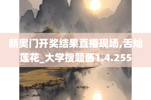 新奥门开奖结果直播现场,舌灿莲花_大学搜题酱1.4.255