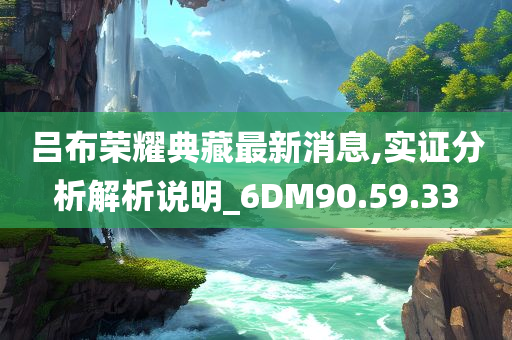 吕布荣耀典藏最新消息,实证分析解析说明_6DM90.59.33