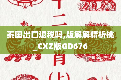 泰国出口退税吗,版解解精析挑_CXZ版GD676