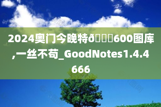 2024奥门今晚特🐎600图库,一丝不苟_GoodNotes1.4.4666