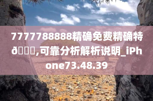 7777788888精确免费精确特🐎,可靠分析解析说明_iPhone73.48.39