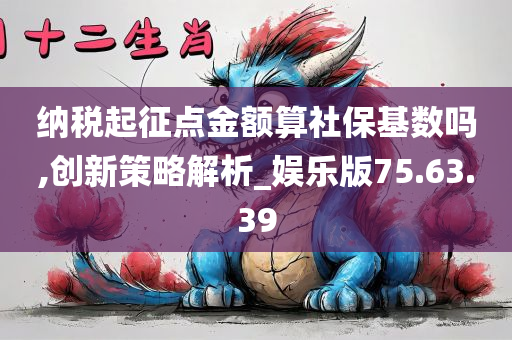 纳税起征点金额算社保基数吗,创新策略解析_娱乐版75.63.39