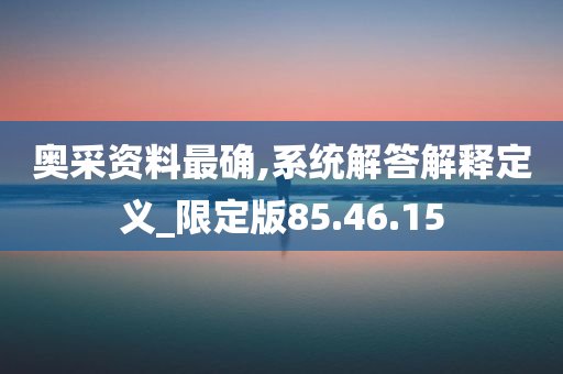 奥采资料最确,系统解答解释定义_限定版85.46.15