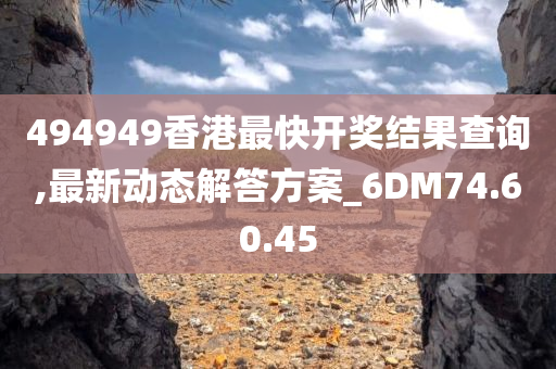 494949香港最快开奖结果查询,最新动态解答方案_6DM74.60.45