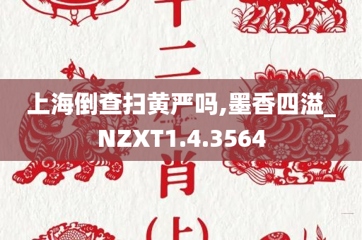 上海倒查扫黄严吗,墨香四溢_NZXT1.4.3564