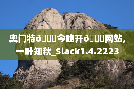 奥门特🐎今晚开🐎网站,一叶知秋_Slack1.4.2223