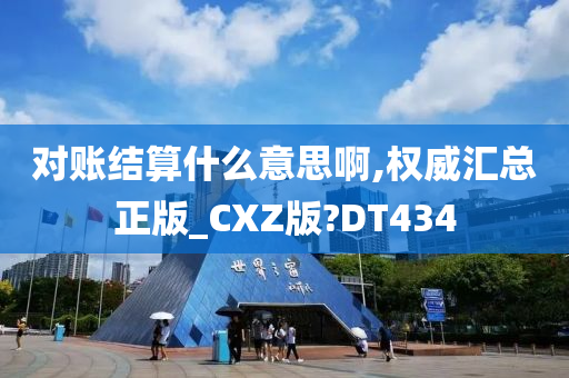 对账结算什么意思啊,权威汇总正版_CXZ版?DT434