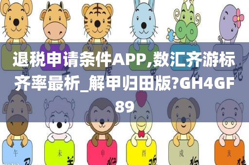 退税申请条件APP,数汇齐游标齐率最析_解甲归田版?GH4GF89