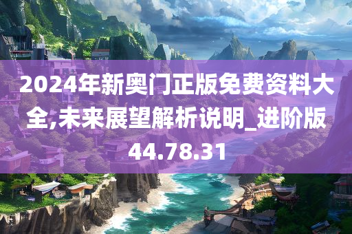 2024年新奥门正版免费资料大全,未来展望解析说明_进阶版44.78.31