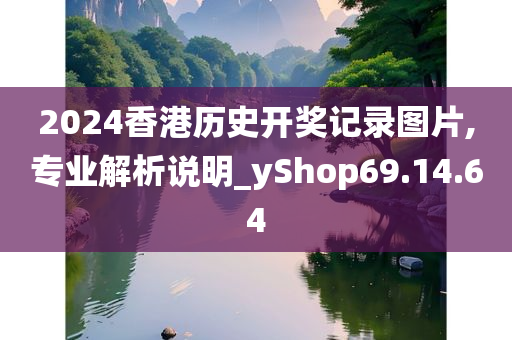 2024香港历史开奖记录图片,专业解析说明_yShop69.14.64