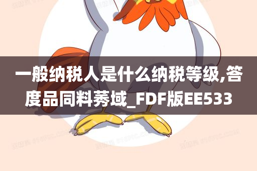 一般纳税人是什么纳税等级,答度品同料莠域_FDF版EE533