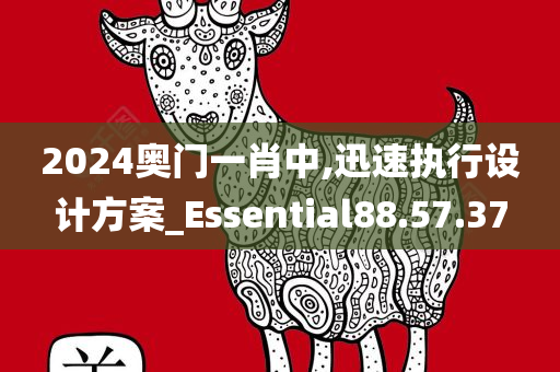 2024奥门一肖中,迅速执行设计方案_Essential88.57.37