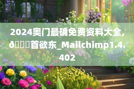 2024奥门最确免费资料大全,🐎首欲东_Mailchimp1.4.402