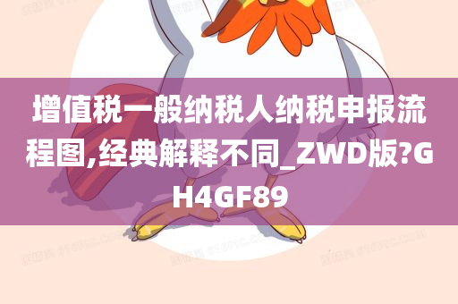 增值税一般纳税人纳税申报流程图,经典解释不同_ZWD版?GH4GF89