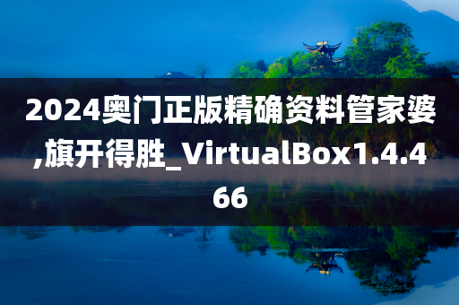 2024奥门正版精确资料管家婆,旗开得胜_VirtualBox1.4.466