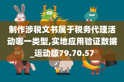 制作涉税文书属于税务代理活动哪一类型,实地应用验证数据_运动版79.70.57