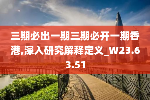 三期必出一期三期必开一期香港,深入研究解释定义_W23.63.51