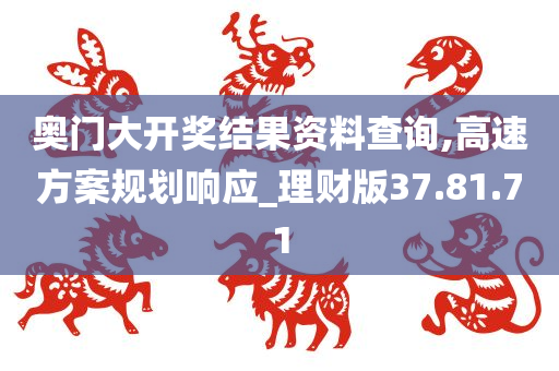 奥门大开奖结果资料查询,高速方案规划响应_理财版37.81.71