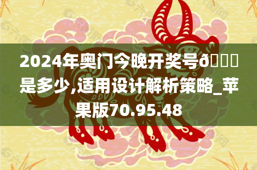 2024年奥门今晚开奖号🐎是多少,适用设计解析策略_苹果版70.95.48