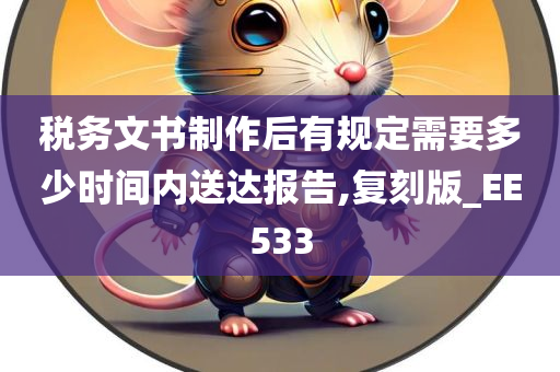 税务文书制作后有规定需要多少时间内送达报告,复刻版_EE533