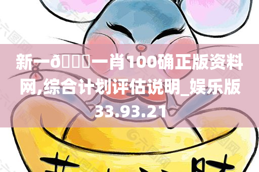 新一🐎一肖100确正版资料网,综合计划评估说明_娱乐版33.93.21