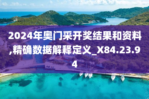 2024年奥门采开奖结果和资料,精确数据解释定义_X84.23.94