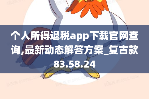 个人所得退税app下载官网查询,最新动态解答方案_复古款83.58.24