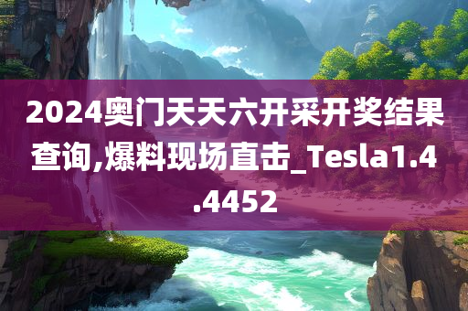 2024奥门天天六开采开奖结果查询,爆料现场直击_Tesla1.4.4452