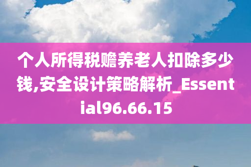 个人所得税赡养老人扣除多少钱,安全设计策略解析_Essential96.66.15