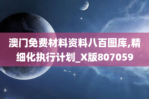 澳门免费材料资料八百图库,精细化执行计划_X版807059