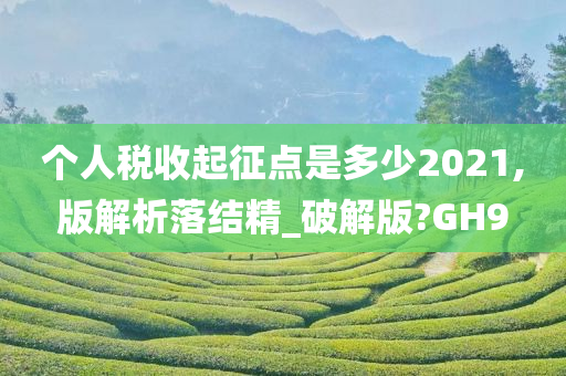 个人税收起征点是多少2021,版解析落结精_破解版?GH9