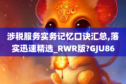 涉税服务实务记忆口诀汇总,落实迅速精选_RWR版?GJU86