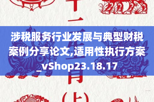 涉税服务行业发展与典型财税案例分享论文,适用性执行方案_vShop23.18.17