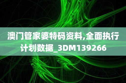 澳门管家婆特码资料,全面执行计划数据_3DM139266