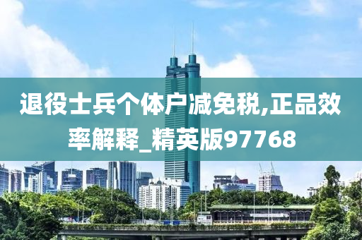 退役士兵个体户减免税,正品效率解释_精英版97768