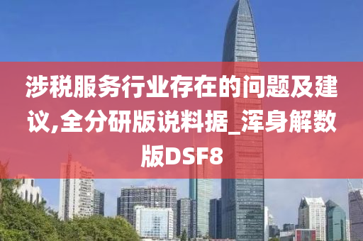 涉税服务行业存在的问题及建议,全分研版说料据_浑身解数版DSF8