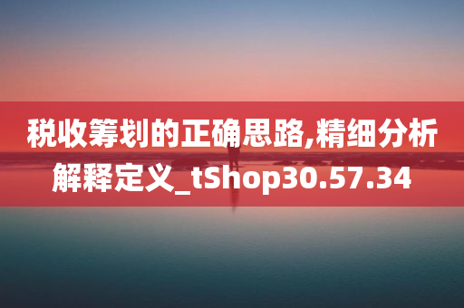 税收筹划的正确思路,精细分析解释定义_tShop30.57.34