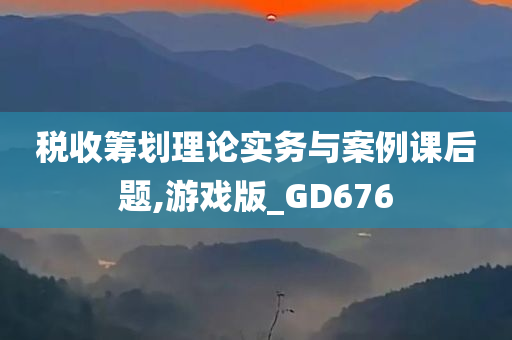 税收筹划理论实务与案例课后题,游戏版_GD676